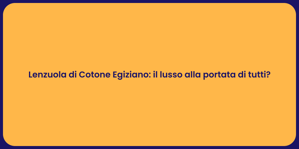 Lenzuola di Cotone Egiziano: il lusso alla portata di tutti?