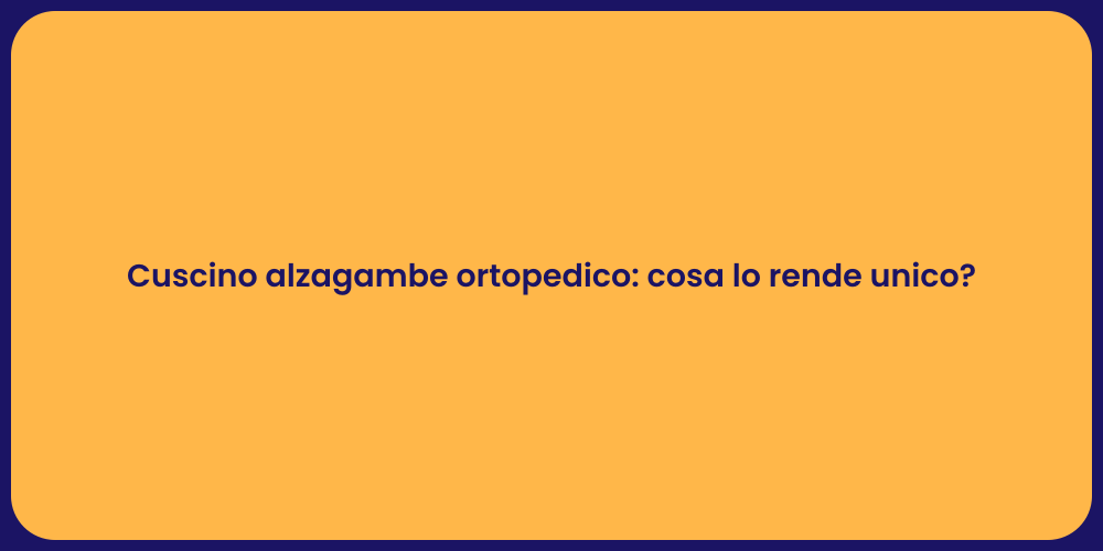 Cuscino alzagambe ortopedico: cosa lo rende unico?