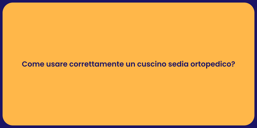 Come usare correttamente un cuscino sedia ortopedico?