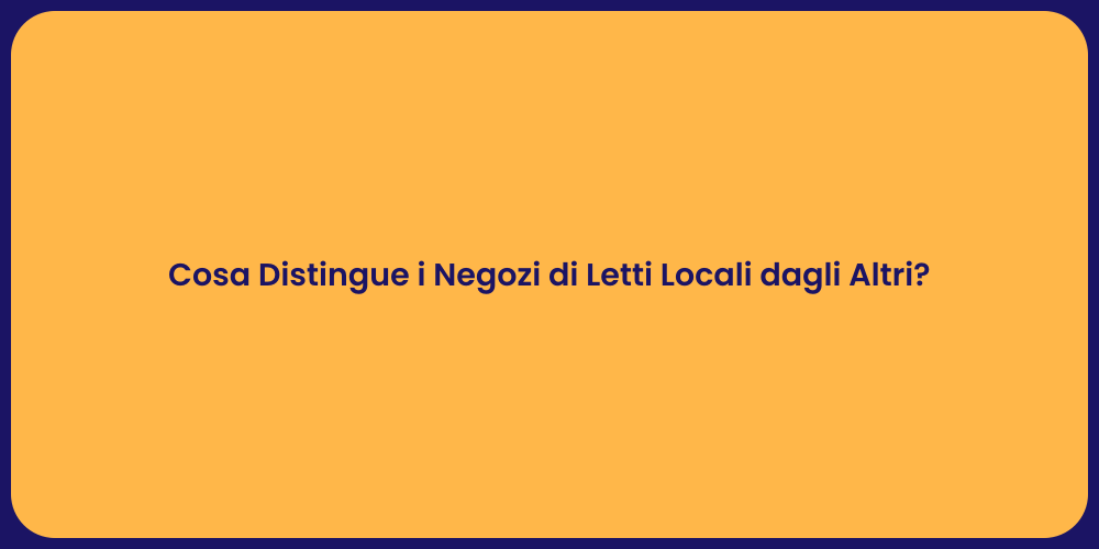 Cosa Distingue i Negozi di Letti Locali dagli Altri?