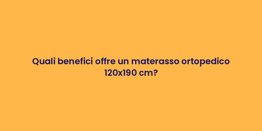 Quali benefici offre un materasso ortopedico 120x190 cm?