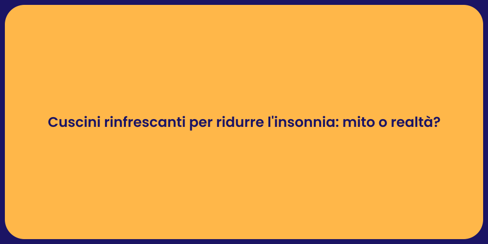 Cuscini rinfrescanti per ridurre l'insonnia: mito o realtà?