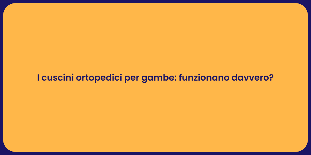 I cuscini ortopedici per gambe: funzionano davvero?