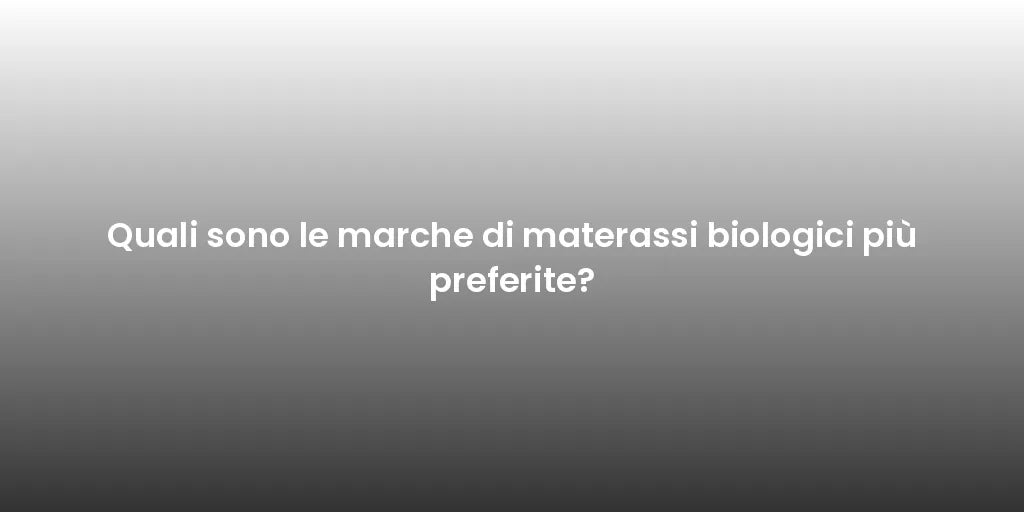 Quali sono le marche di materassi biologici più preferite?