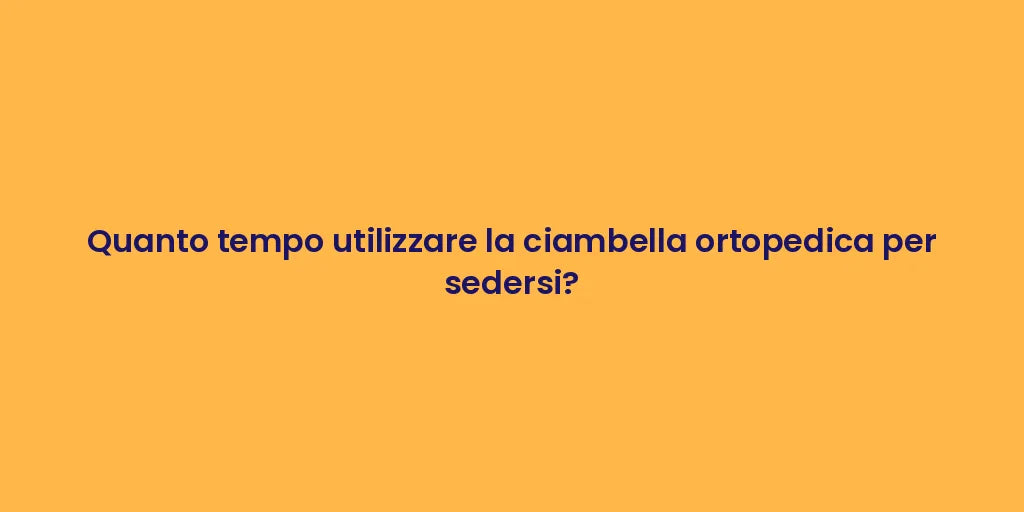 Quanto tempo utilizzare la ciambella ortopedica per sedersi?