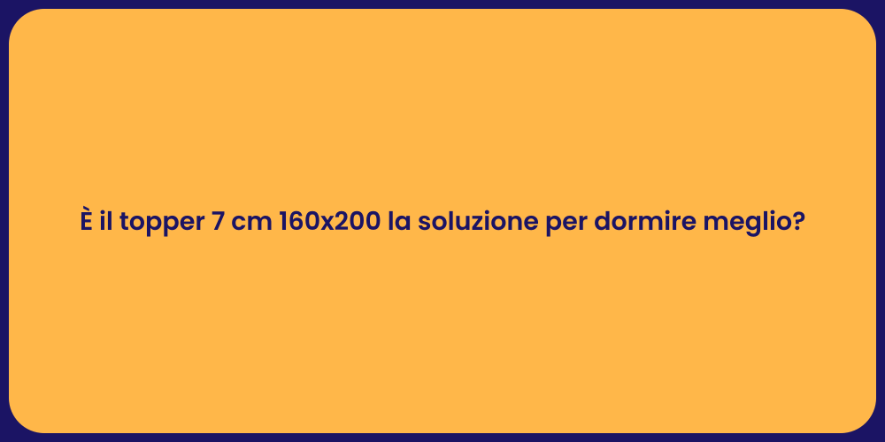 È il topper 7 cm 160x200 la soluzione per dormire meglio?