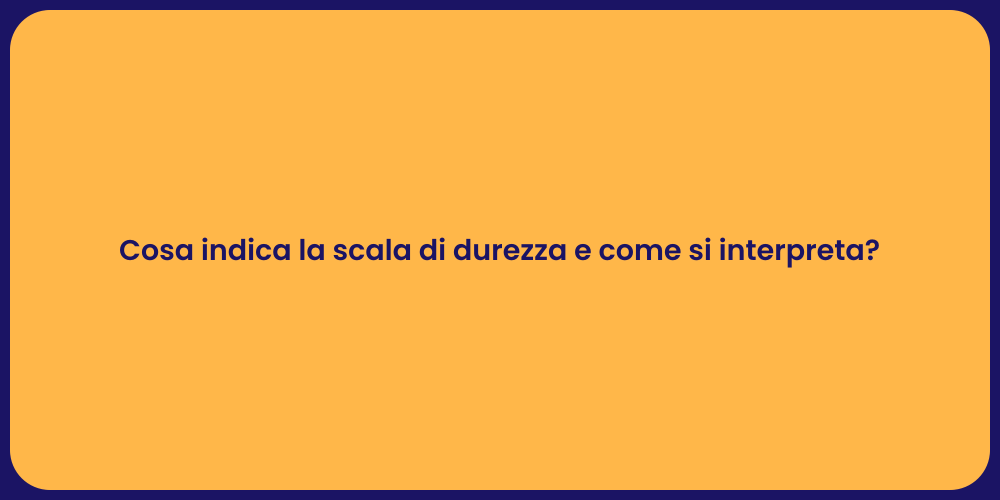 Cosa indica la scala di durezza e come si interpreta?
