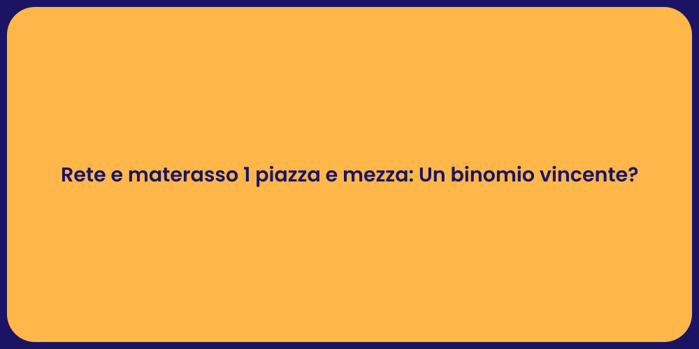 Rete e materasso 1 piazza e mezza: Un binomio vincente?