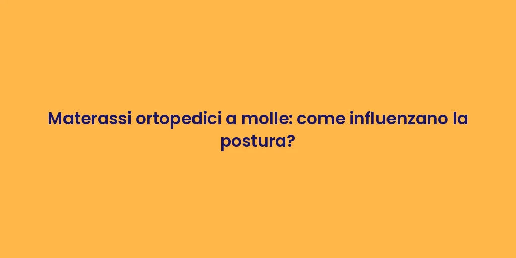 Materassi ortopedici a molle: come influenzano la postura?