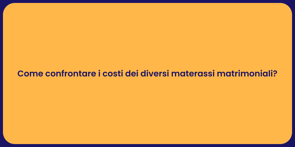 Come confrontare i costi dei diversi materassi matrimoniali?