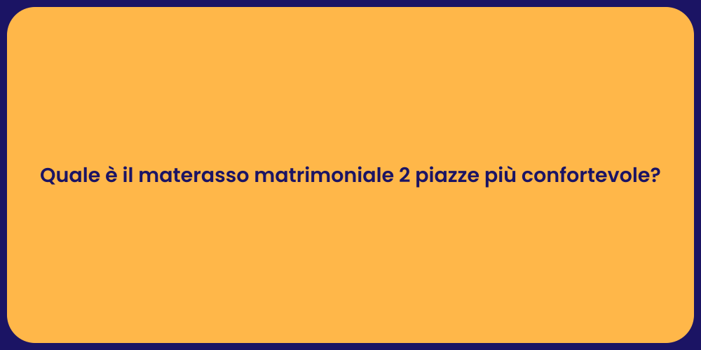 Quale è il materasso matrimoniale 2 piazze più confortevole?