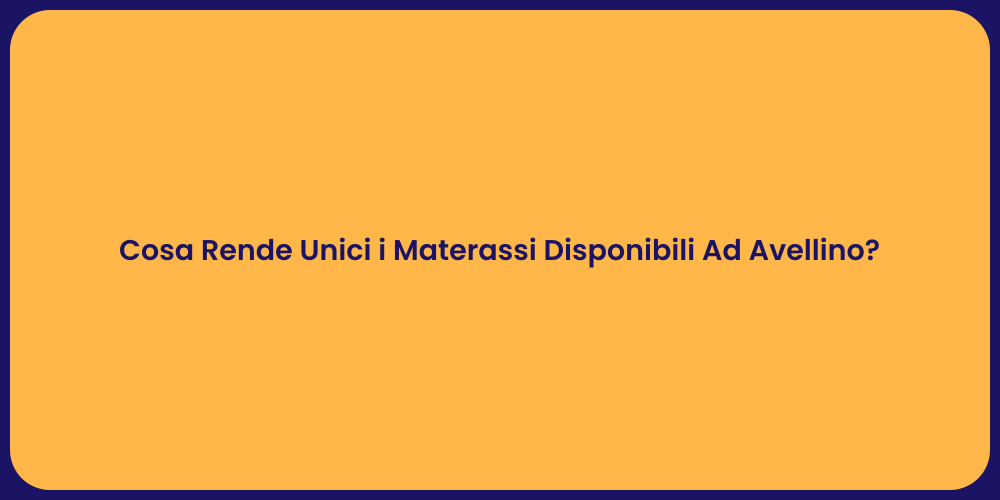 Cosa Rende Unici i Materassi Disponibili Ad Avellino?