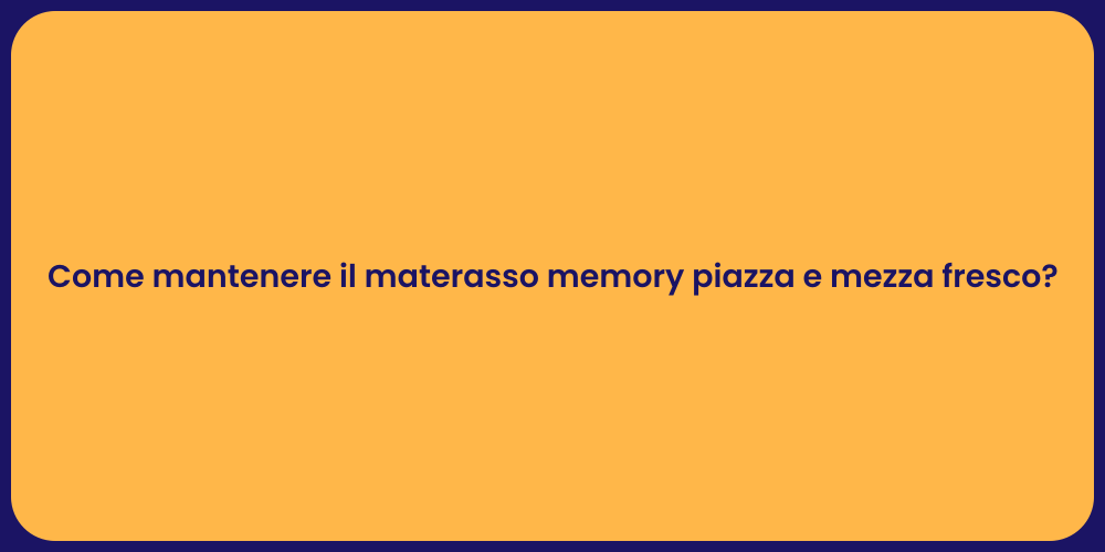 Come mantenere il materasso memory piazza e mezza fresco?