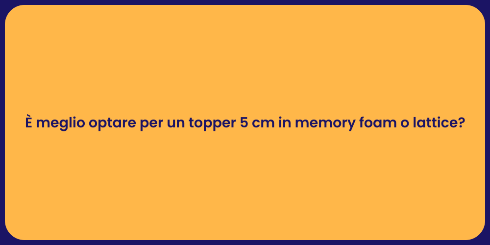 È meglio optare per un topper 5 cm in memory foam o lattice?