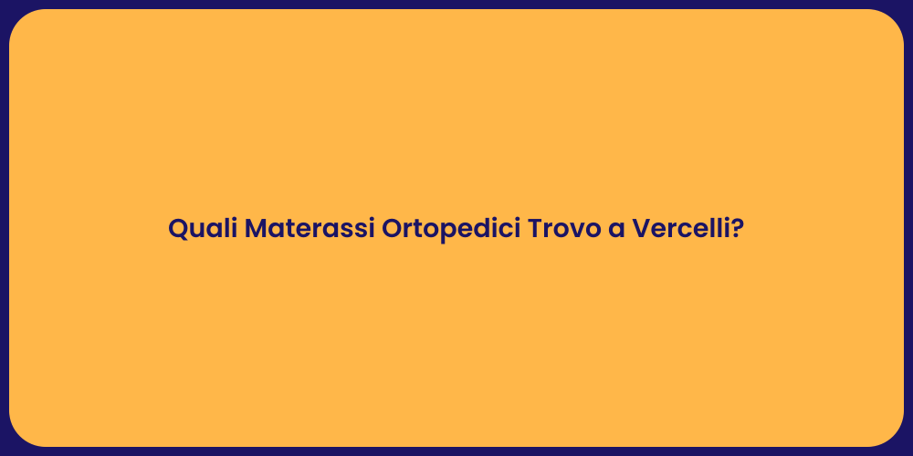 Quali Materassi Ortopedici Trovo a Vercelli?
