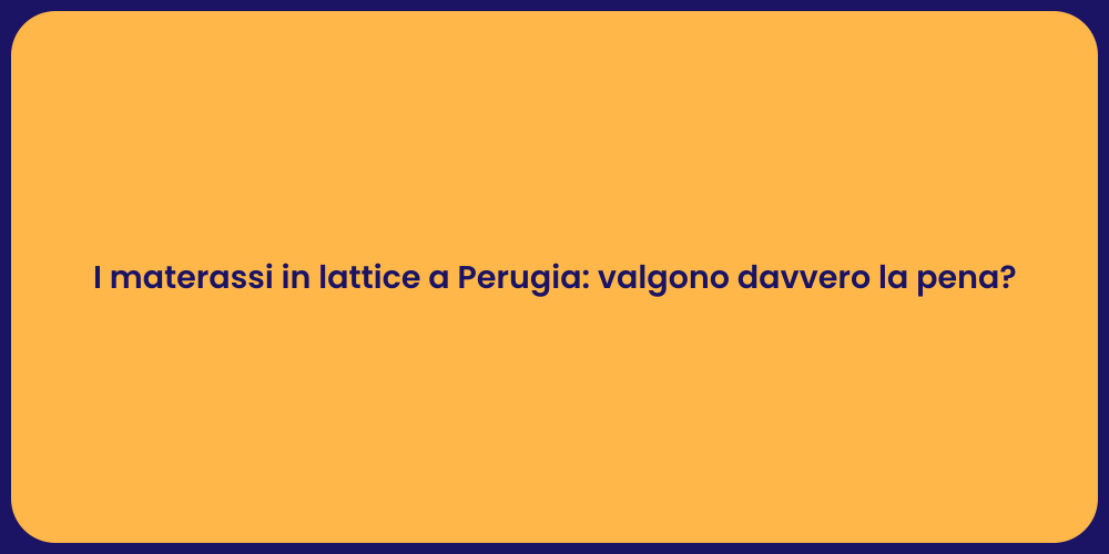 I materassi in lattice a Perugia: valgono davvero la pena?