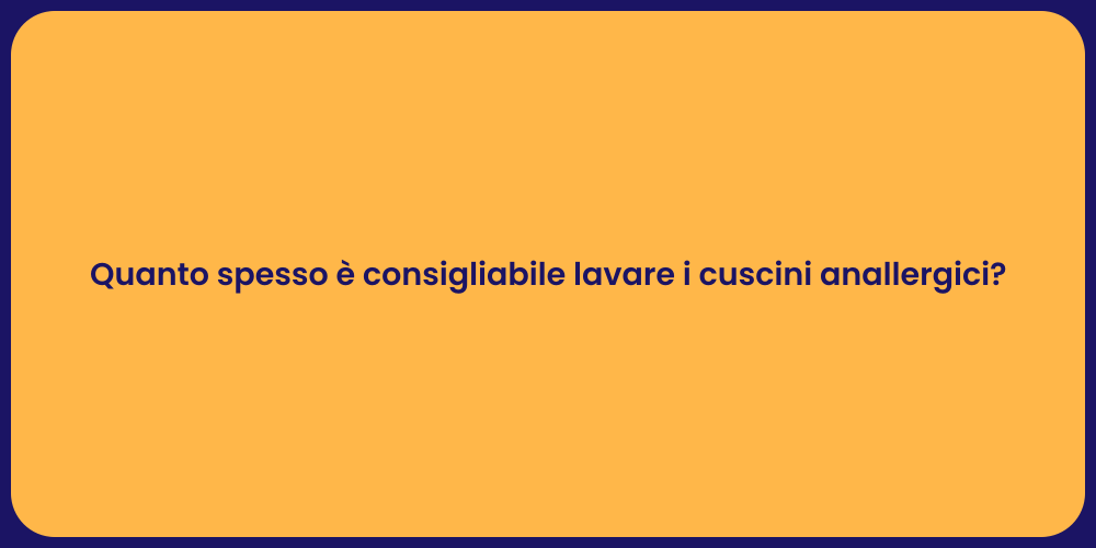 Quanto spesso è consigliabile lavare i cuscini anallergici?