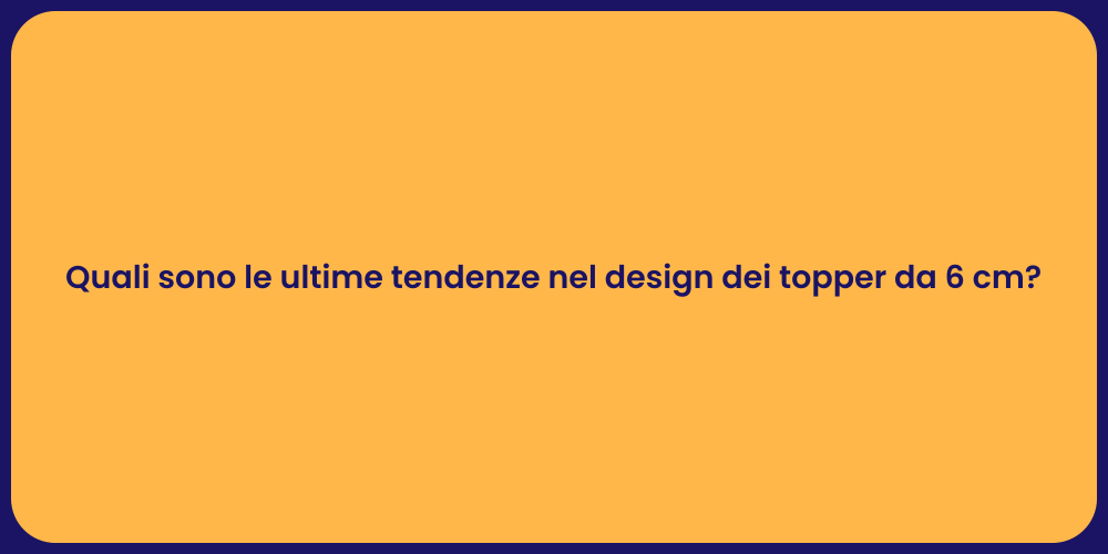 Quali sono le ultime tendenze nel design dei topper da 6 cm?