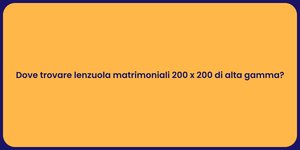 Dove trovare lenzuola matrimoniali 200 x 200 di alta gamma?