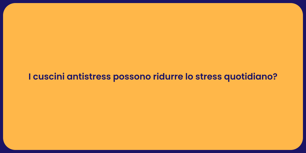 I cuscini antistress possono ridurre lo stress quotidiano?