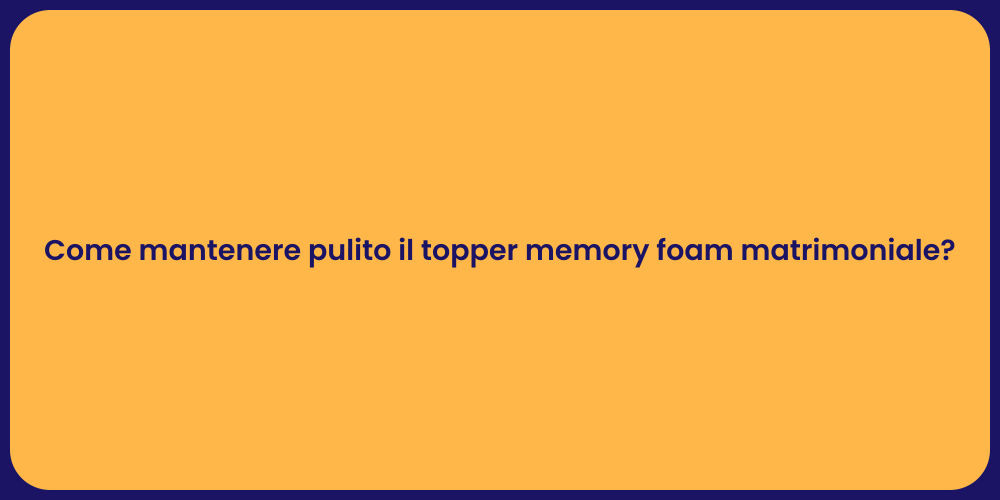 Come mantenere pulito il topper memory foam matrimoniale?
