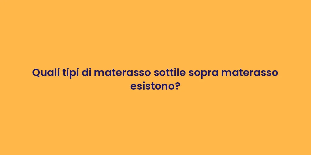 Quali tipi di materasso sottile sopra materasso esistono?