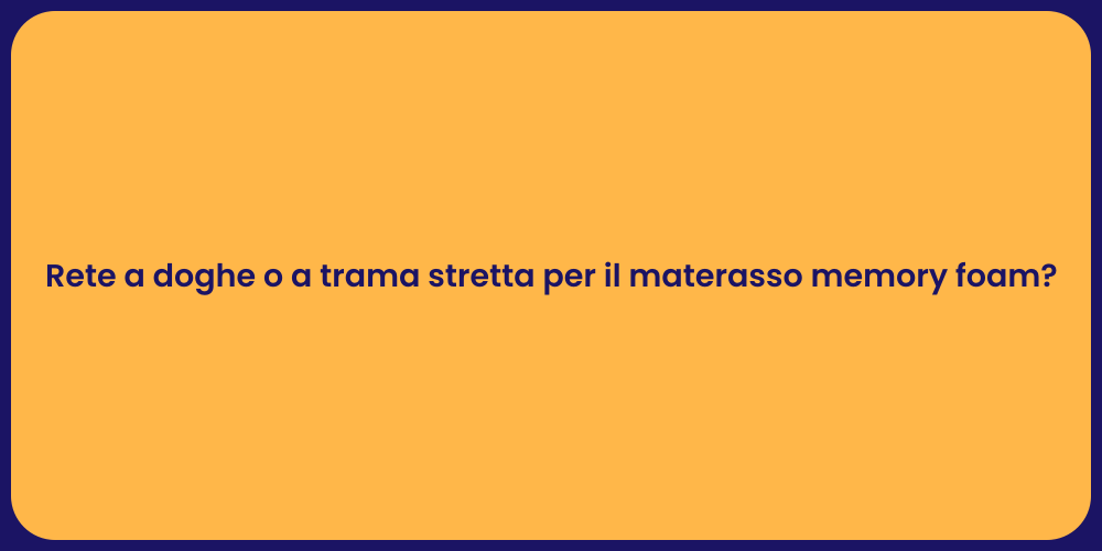 Rete a doghe o a trama stretta per il materasso memory foam?