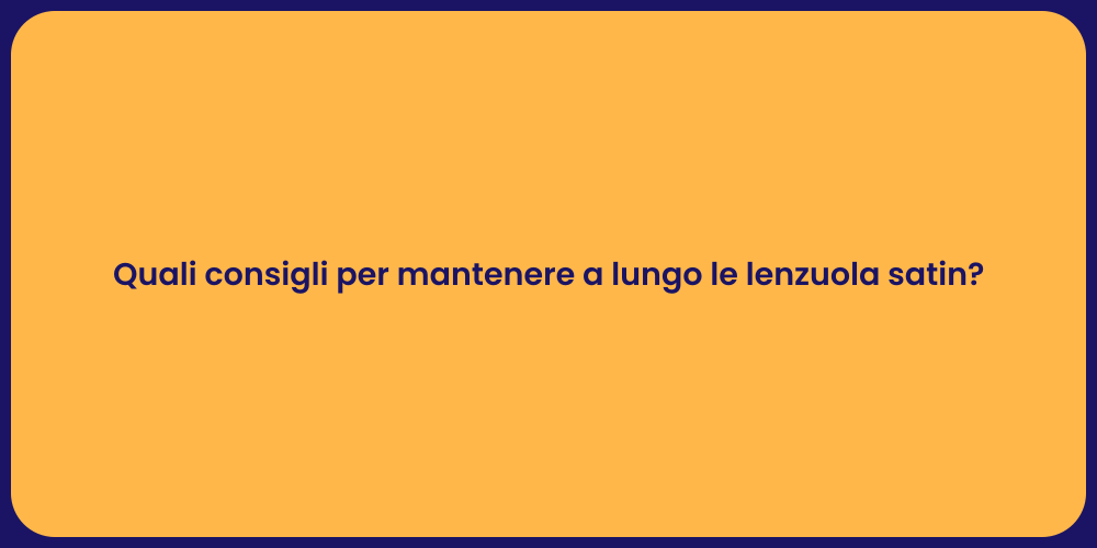 Quali consigli per mantenere a lungo le lenzuola satin?