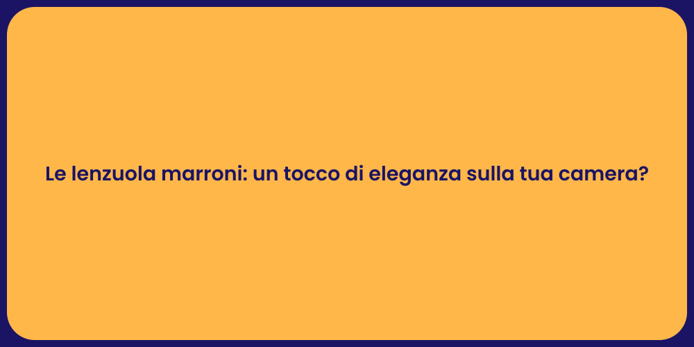Le lenzuola marroni: un tocco di eleganza sulla tua camera?