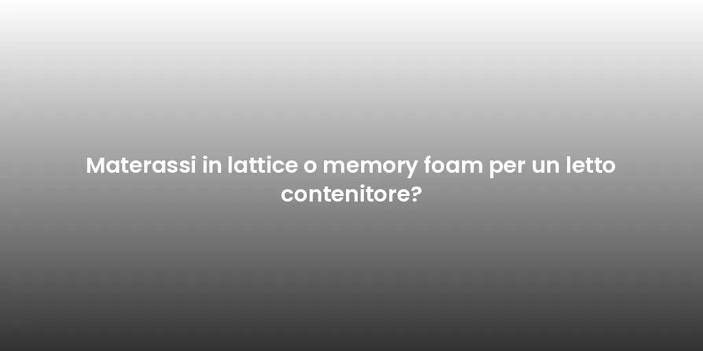 Materassi in lattice o memory foam per un letto contenitore?
