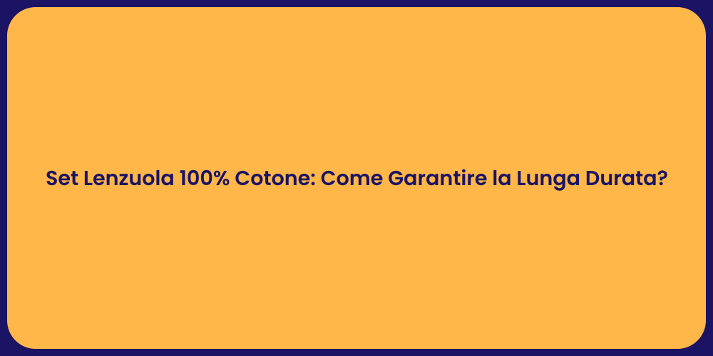 Set Lenzuola 100% Cotone: Come Garantire la Lunga Durata?