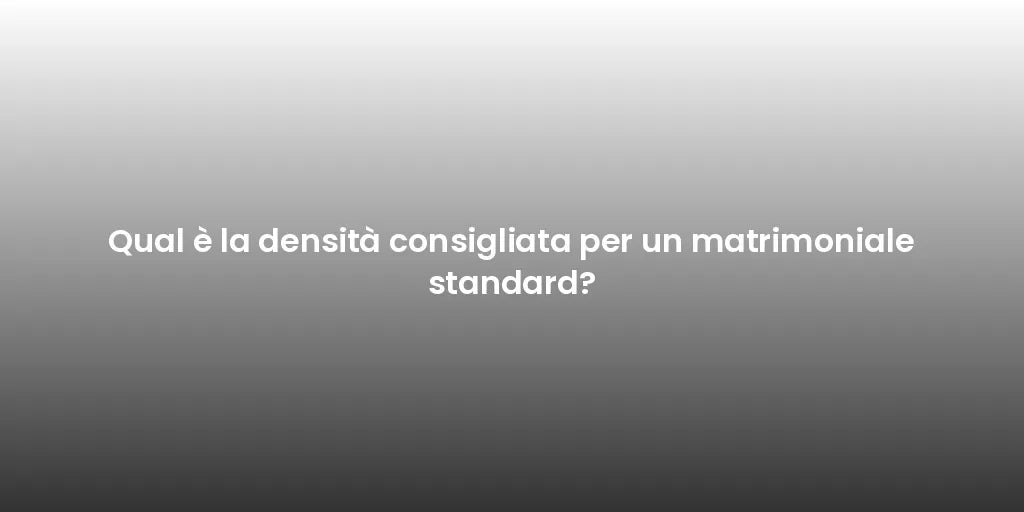 Qual è la densità consigliata per un matrimoniale standard?