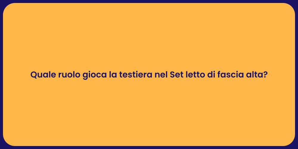 Quale ruolo gioca la testiera nel Set letto di fascia alta?