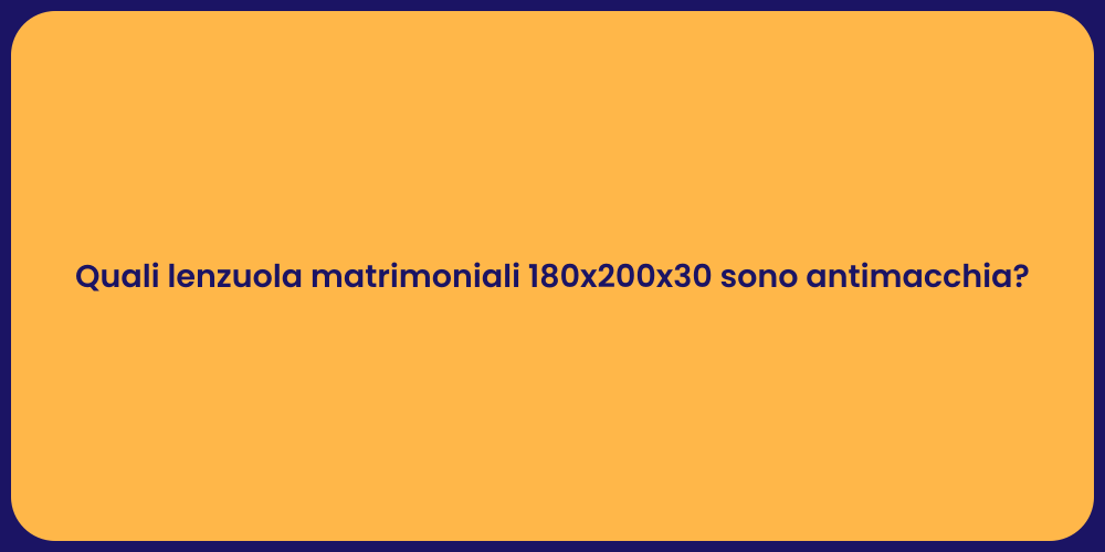 Quali lenzuola matrimoniali 180x200x30 sono antimacchia?