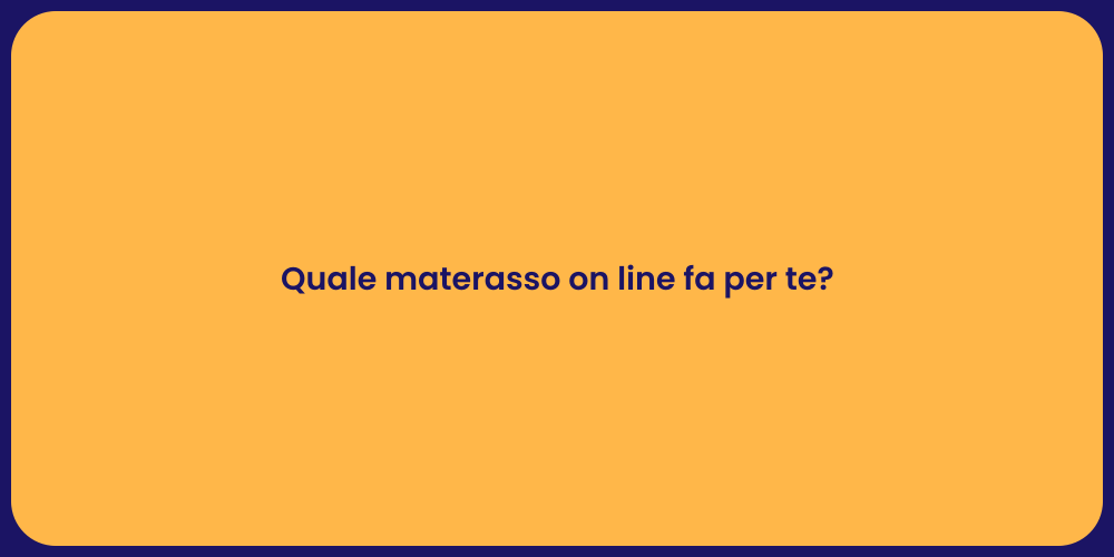 Quale materasso on line fa per te?