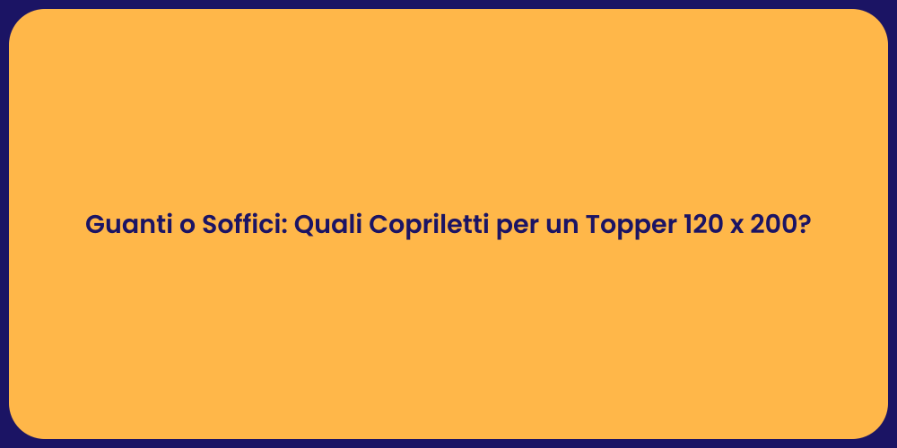 Guanti o Soffici: Quali Copriletti per un Topper 120 x 200?
