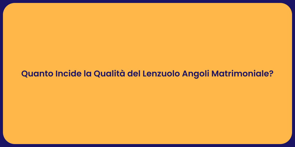 Quanto Incide la Qualità del Lenzuolo Angoli Matrimoniale?