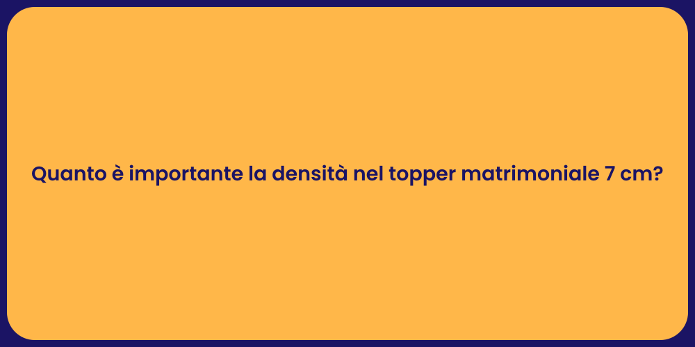 Quanto è importante la densità nel topper matrimoniale 7 cm?