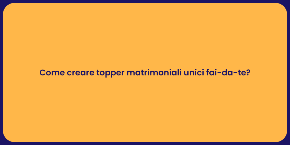 Come creare topper matrimoniali unici fai-da-te?