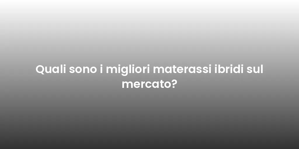 Quali sono i migliori materassi ibridi sul mercato?