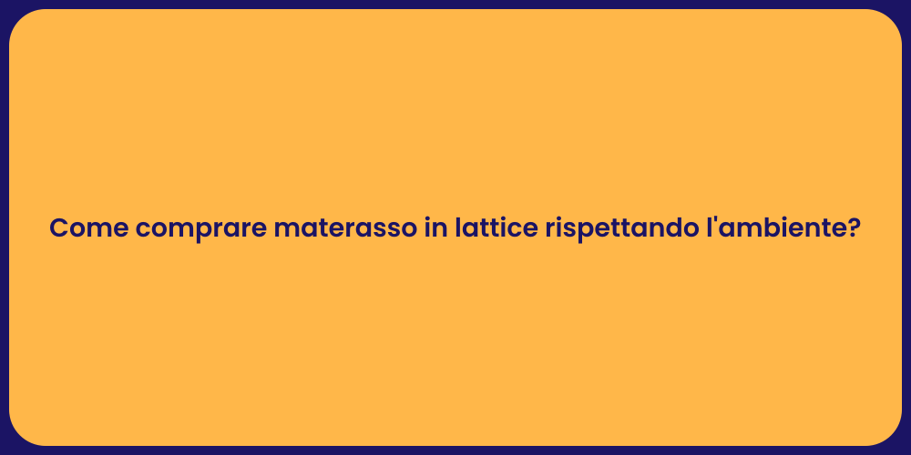 Come comprare materasso in lattice rispettando l'ambiente?