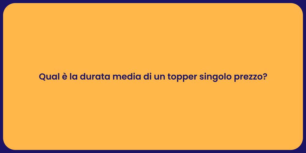 Qual è la durata media di un topper singolo prezzo?