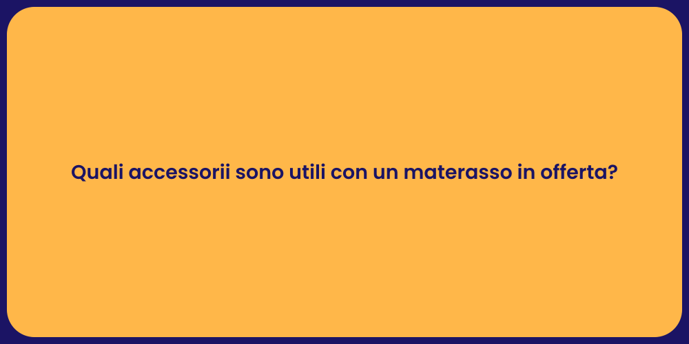 Quali accessorii sono utili con un materasso in offerta?