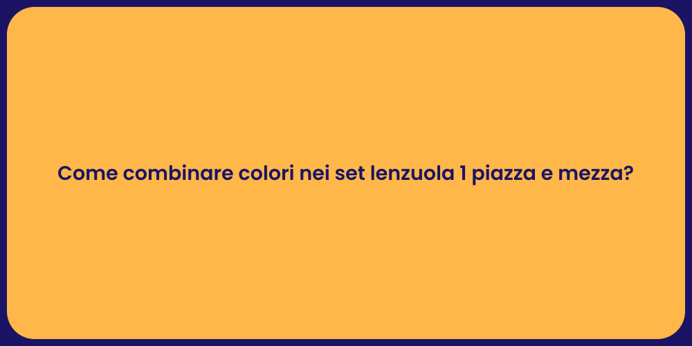 Come combinare colori nei set lenzuola 1 piazza e mezza?