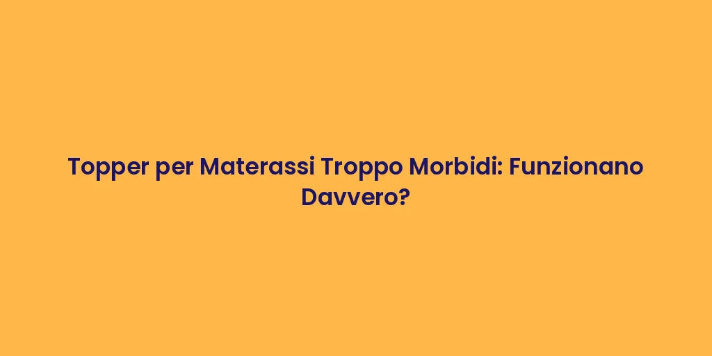 Topper per Materassi Troppo Morbidi: Funzionano Davvero?
