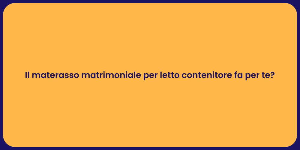 Il materasso matrimoniale per letto contenitore fa per te?