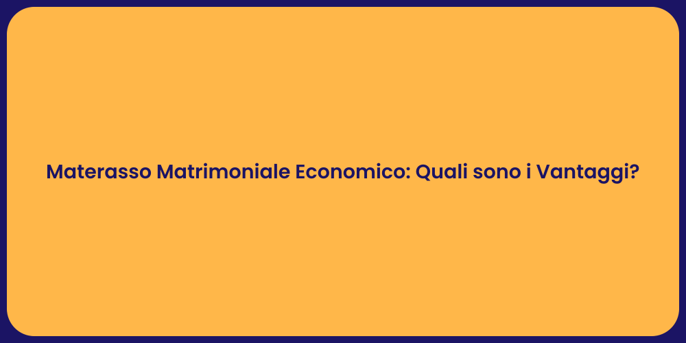 Materasso Matrimoniale Economico: Quali sono i Vantaggi?