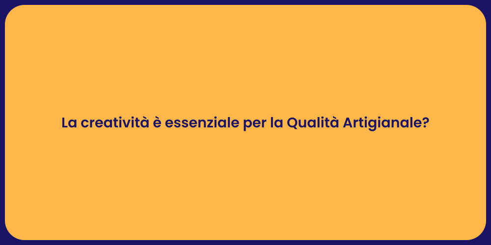 La creatività è essenziale per la Qualità Artigianale?