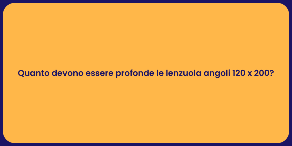 Quanto devono essere profonde le lenzuola angoli 120 x 200?