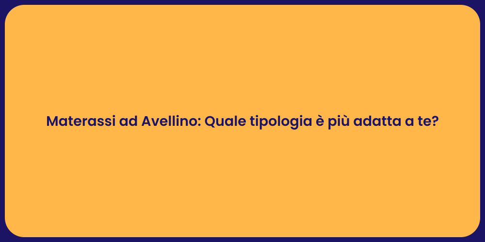 Materassi ad Avellino: Quale tipologia è più adatta a te?